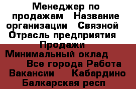 Менеджер по продажам › Название организации ­ Связной › Отрасль предприятия ­ Продажи › Минимальный оклад ­ 25 000 - Все города Работа » Вакансии   . Кабардино-Балкарская респ.